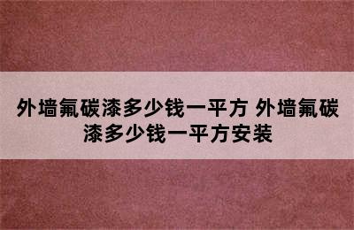 外墙氟碳漆多少钱一平方 外墙氟碳漆多少钱一平方安装